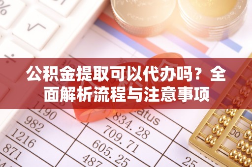 松滋公积金提取可以代办吗？全面解析流程与注意事项
