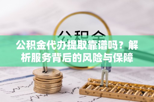 松滋公积金代办提取靠谱吗？解析服务背后的风险与保障
