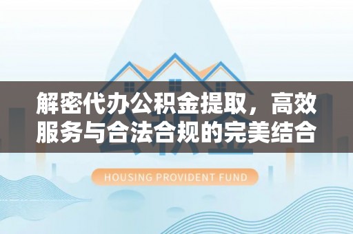 松滋解密代办公积金提取，高效服务与合法合规的完美结合