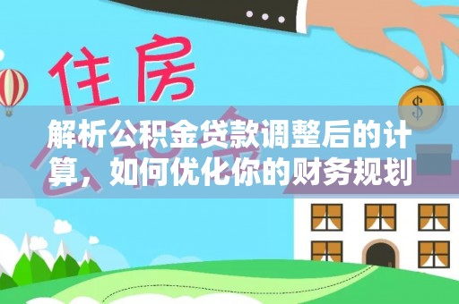松滋解析公积金贷款调整后的计算，如何优化你的财务规划