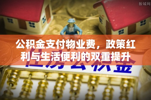 松滋公积金支付物业费，政策红利与生活便利的双重提升