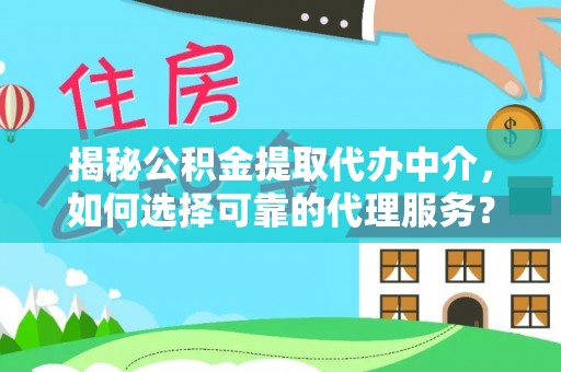 松滋揭秘公积金提取代办中介，如何选择可靠的代理服务？