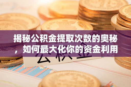 松滋揭秘公积金提取次数的奥秘，如何最大化你的资金利用？