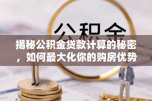 松滋揭秘公积金贷款计算的秘密，如何最大化你的购房优势