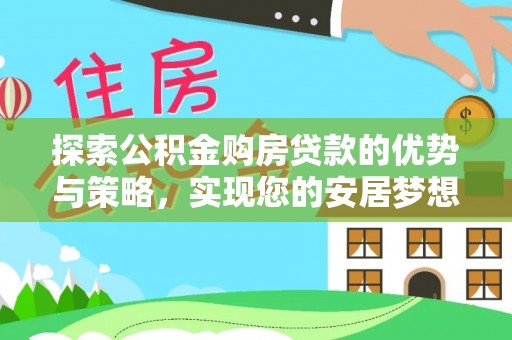 松滋探索公积金购房贷款的优势与策略，实现您的安居梦想