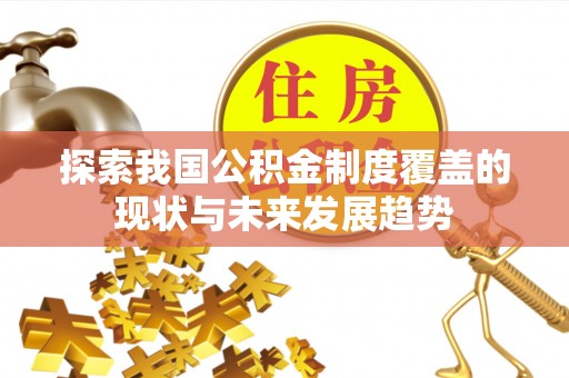 松滋探索我国公积金制度覆盖的现状与未来发展趋势