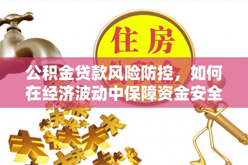 松滋公积金贷款风险防控，如何在经济波动中保障资金安全