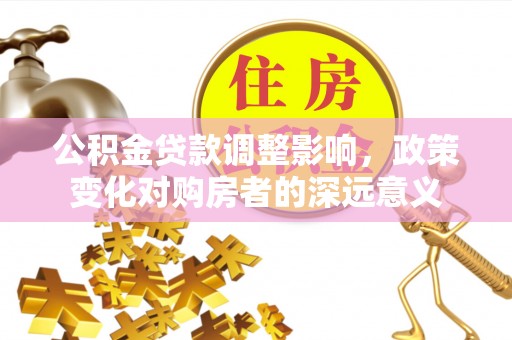 松滋公积金贷款调整影响，政策变化对购房者的深远意义