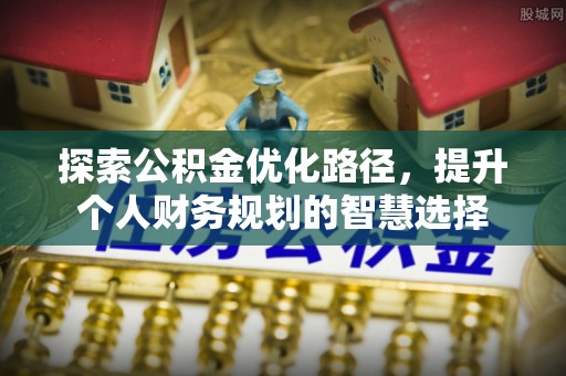 松滋探索公积金优化路径，提升个人财务规划的智慧选择