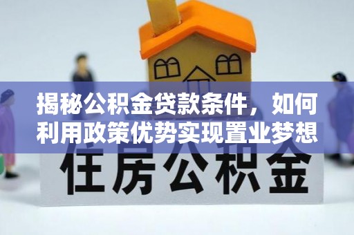 松滋揭秘公积金贷款条件，如何利用政策优势实现置业梦想