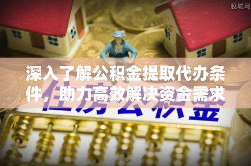 松滋深入了解公积金提取代办条件，助力高效解决资金需求