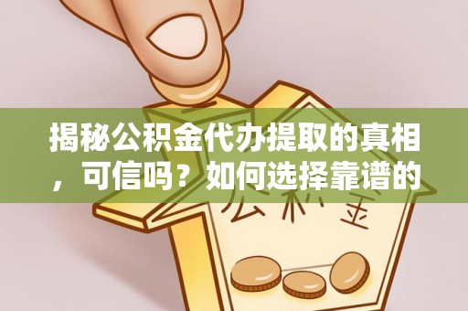 松滋揭秘公积金代办提取的真相，可信吗？如何选择靠谱的服务商？