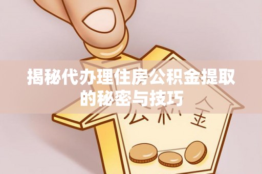 松滋揭秘代办理住房公积金提取的秘密与技巧