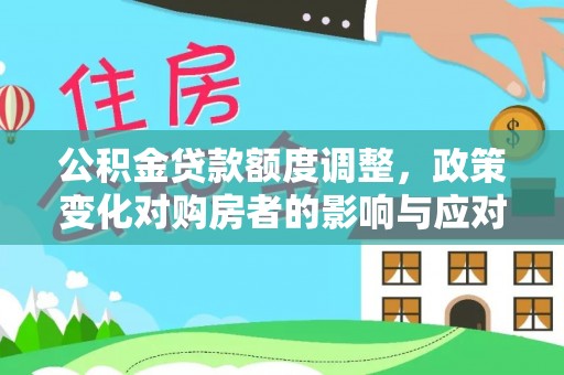松滋公积金贷款额度调整，政策变化对购房者的影响与应对策略