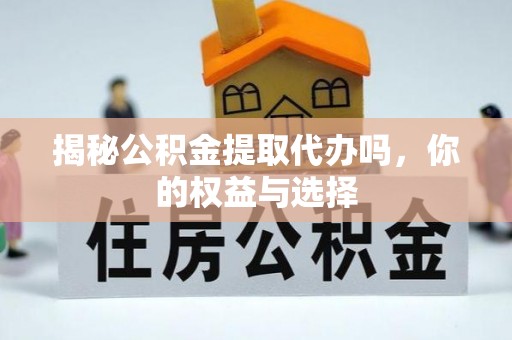 松滋揭秘公积金提取代办吗，你的权益与选择