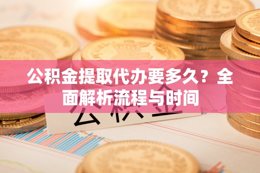 松滋公积金提取代办要多久？全面解析流程与时间