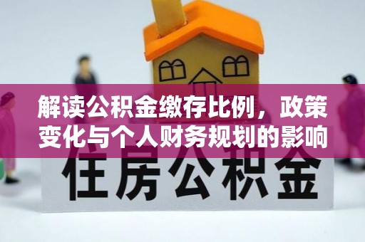 松滋解读公积金缴存比例，政策变化与个人财务规划的影响
