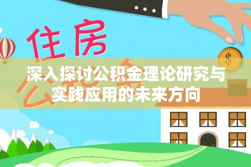 松滋深入探讨公积金理论研究与实践应用的未来方向