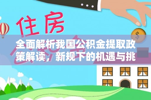松滋全面解析我国公积金提取政策解读，新规下的机遇与挑战