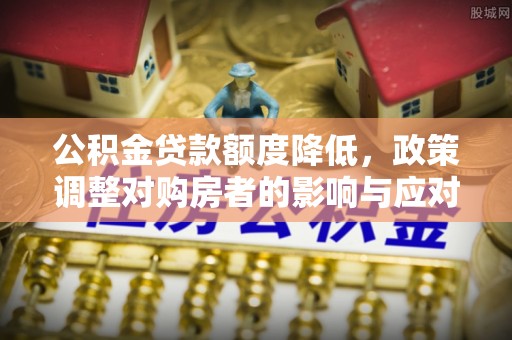 松滋公积金贷款额度降低，政策调整对购房者的影响与应对策略