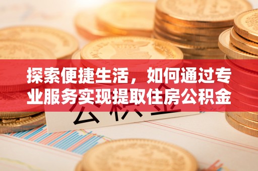 松滋探索便捷生活，如何通过专业服务实现提取住房公积金代办