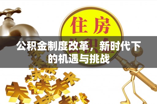 松滋公积金制度改革，新时代下的机遇与挑战