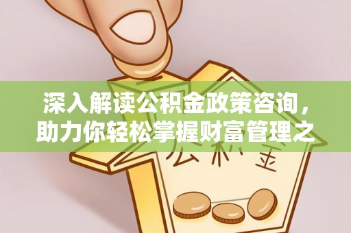 松滋深入解读公积金政策咨询，助力你轻松掌握财富管理之道