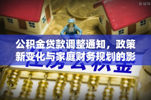 松滋公积金贷款调整通知，政策新变化与家庭财务规划的影响