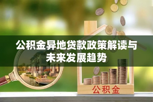 松滋公积金异地贷款政策解读与未来发展趋势
