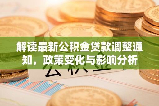 松滋解读最新公积金贷款调整通知，政策变化与影响分析