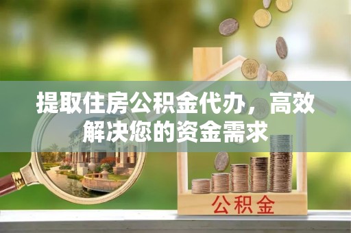 松滋提取住房公积金代办，高效解决您的资金需求