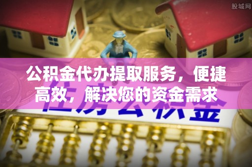 松滋公积金代办提取服务，便捷高效，解决您的资金需求