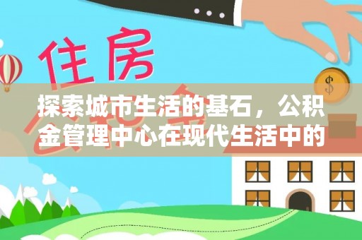 松滋探索城市生活的基石，公积金管理中心在现代生活中的重要角色