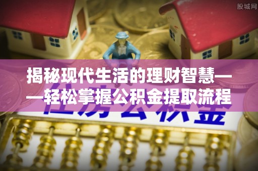 松滋揭秘现代生活的理财智慧——轻松掌握公积金提取流程的实用指南