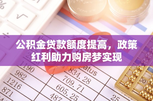 松滋公积金贷款额度提高，政策红利助力购房梦实现