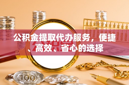 松滋公积金提取代办服务，便捷、高效、省心的选择