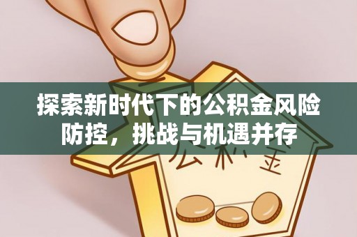 松滋探索新时代下的公积金风险防控，挑战与机遇并存