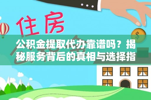 松滋公积金提取代办靠谱吗？揭秘服务背后的真相与选择指南