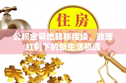 松滋公积金异地转移接续，政策红利下的新生活机遇