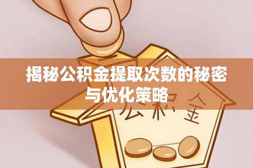 松滋揭秘公积金提取次数的秘密与优化策略