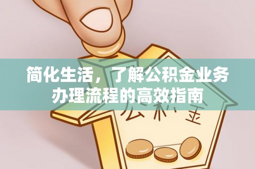 松滋简化生活，了解公积金业务办理流程的高效指南