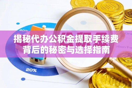 松滋揭秘代办公积金提取手续费背后的秘密与选择指南