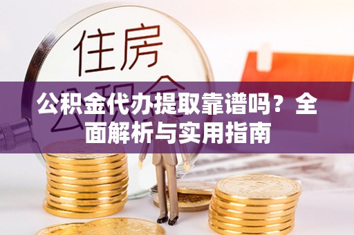 松滋公积金代办提取靠谱吗？全面解析与实用指南