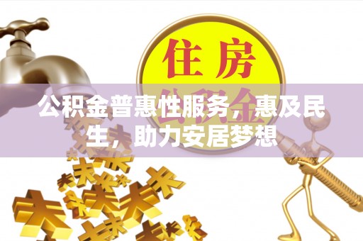 松滋公积金普惠性服务，惠及民生，助力安居梦想
