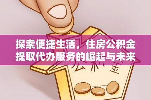 松滋探索便捷生活，住房公积金提取代办服务的崛起与未来趋势