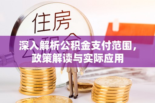 松滋深入解析公积金支付范围，政策解读与实际应用