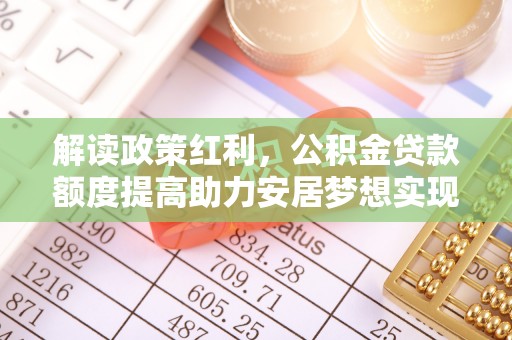 松滋解读政策红利，公积金贷款额度提高助力安居梦想实现