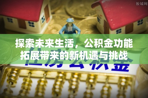 松滋探索未来生活，公积金功能拓展带来的新机遇与挑战