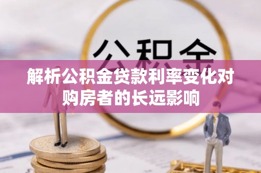 松滋解析公积金贷款利率变化对购房者的长远影响