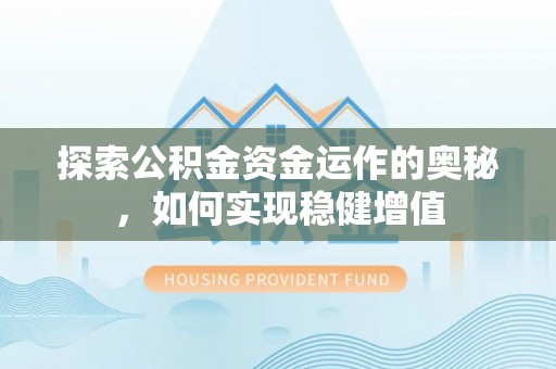 松滋探索公积金资金运作的奥秘，如何实现稳健增值
